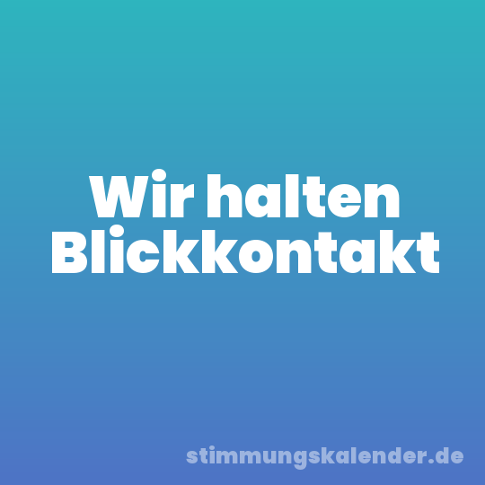 Wir halten Blickkontakt