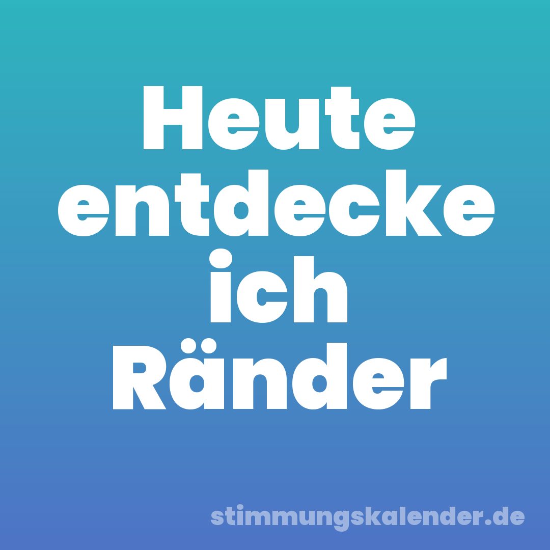 Heute entdecke ich Ränder