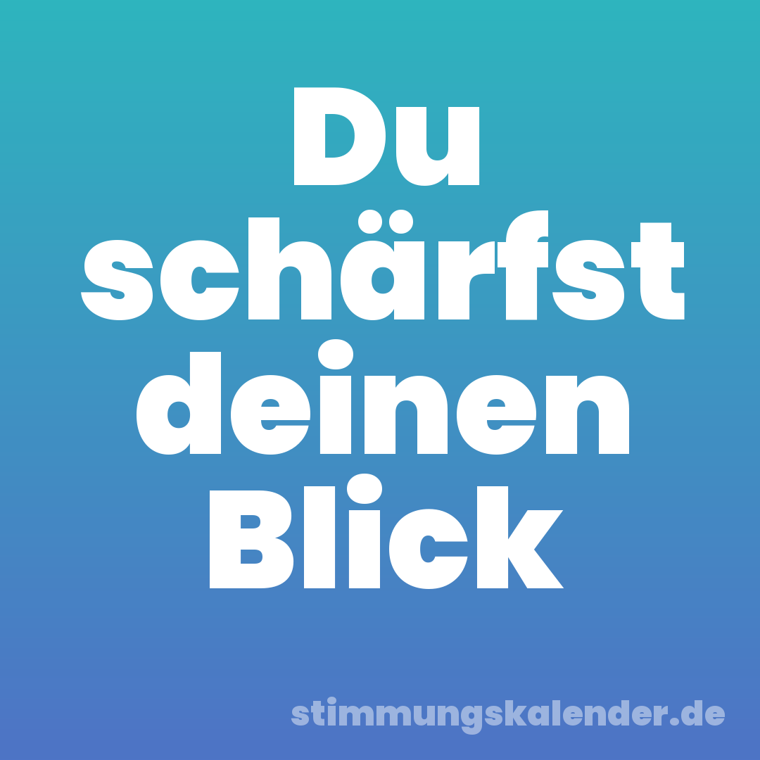 Du schärfst deinen Blick