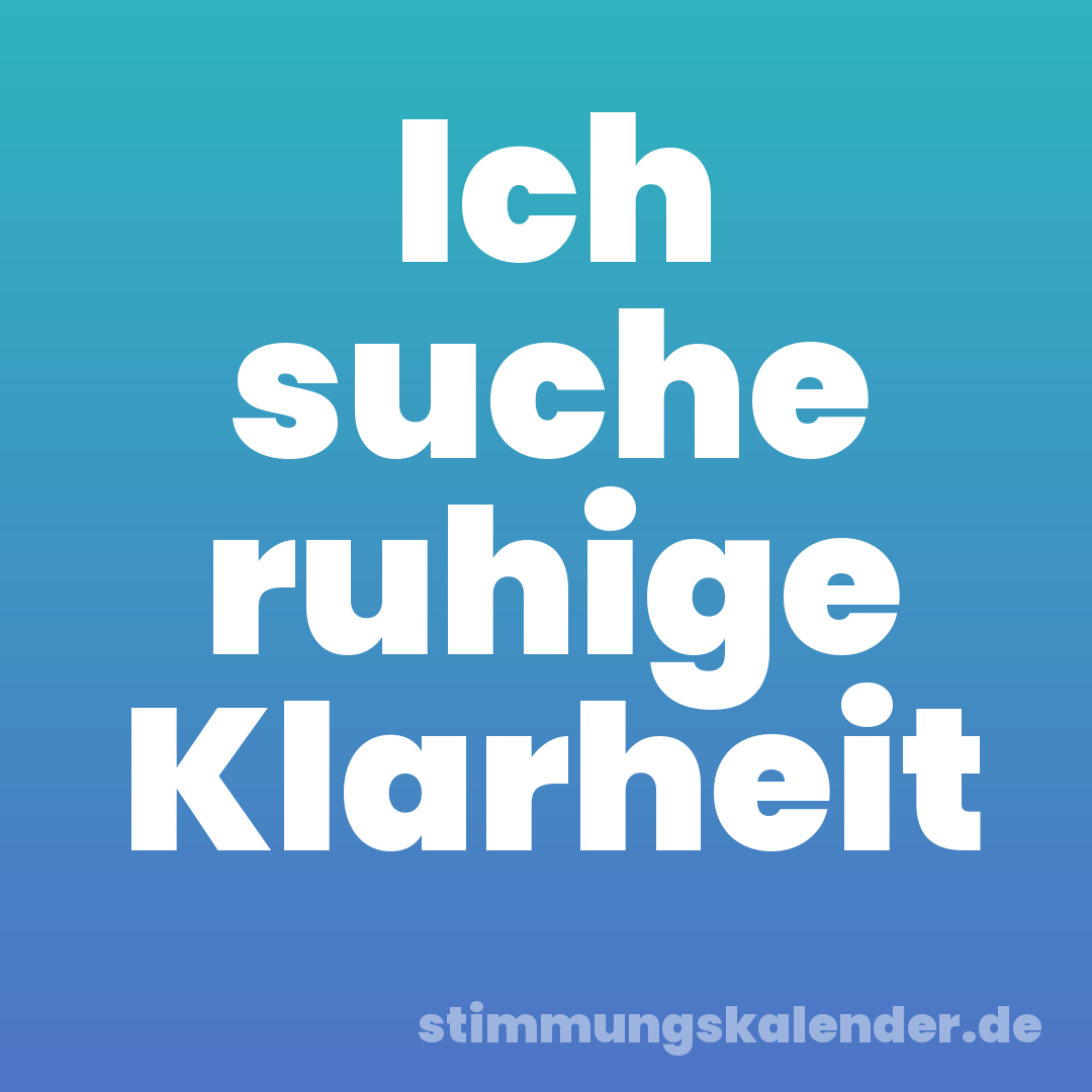 Ich suche ruhige Klarheit