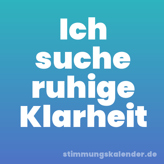 Ich suche ruhige Klarheit