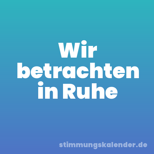 Wir betrachten in Ruhe