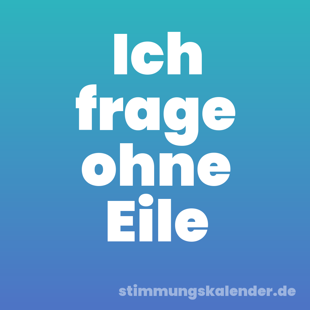 Ich frage ohne Eile