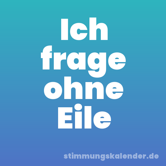 Ich frage ohne Eile