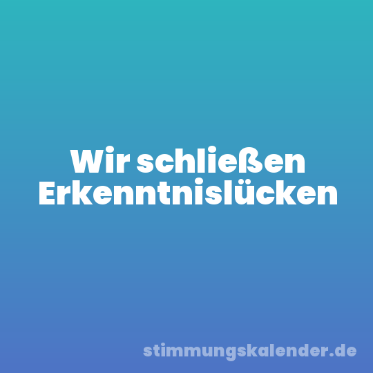 Wir schließen Erkenntnislücken