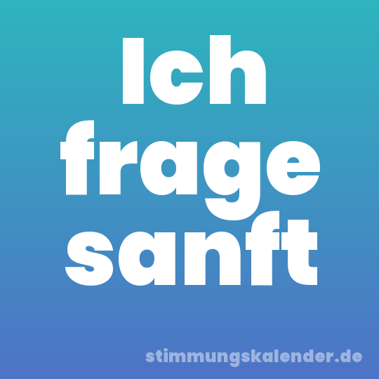 Ich frage sanft