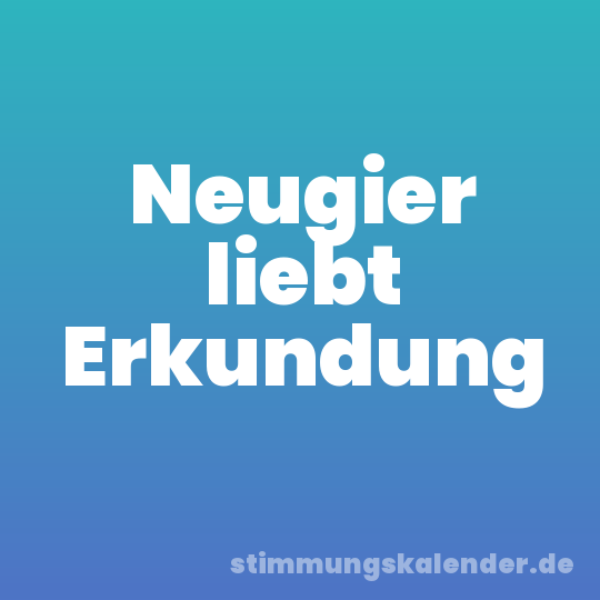 Neugier liebt Erkundung