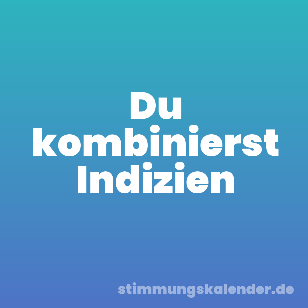 Du kombinierst Indizien