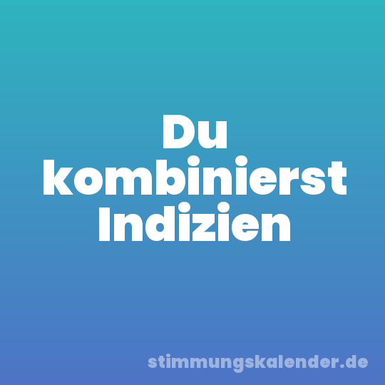 Du kombinierst Indizien