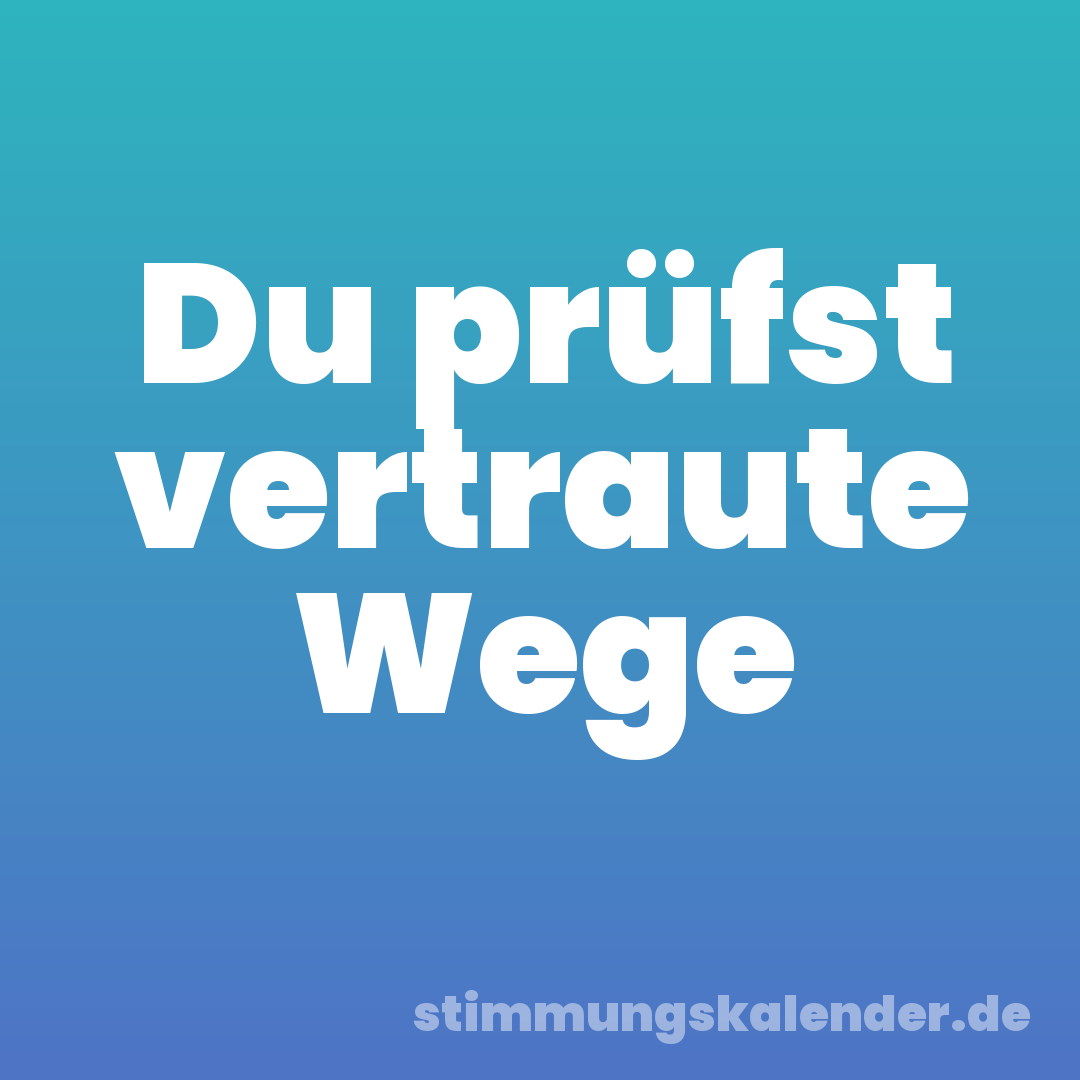 Du prüfst vertraute Wege