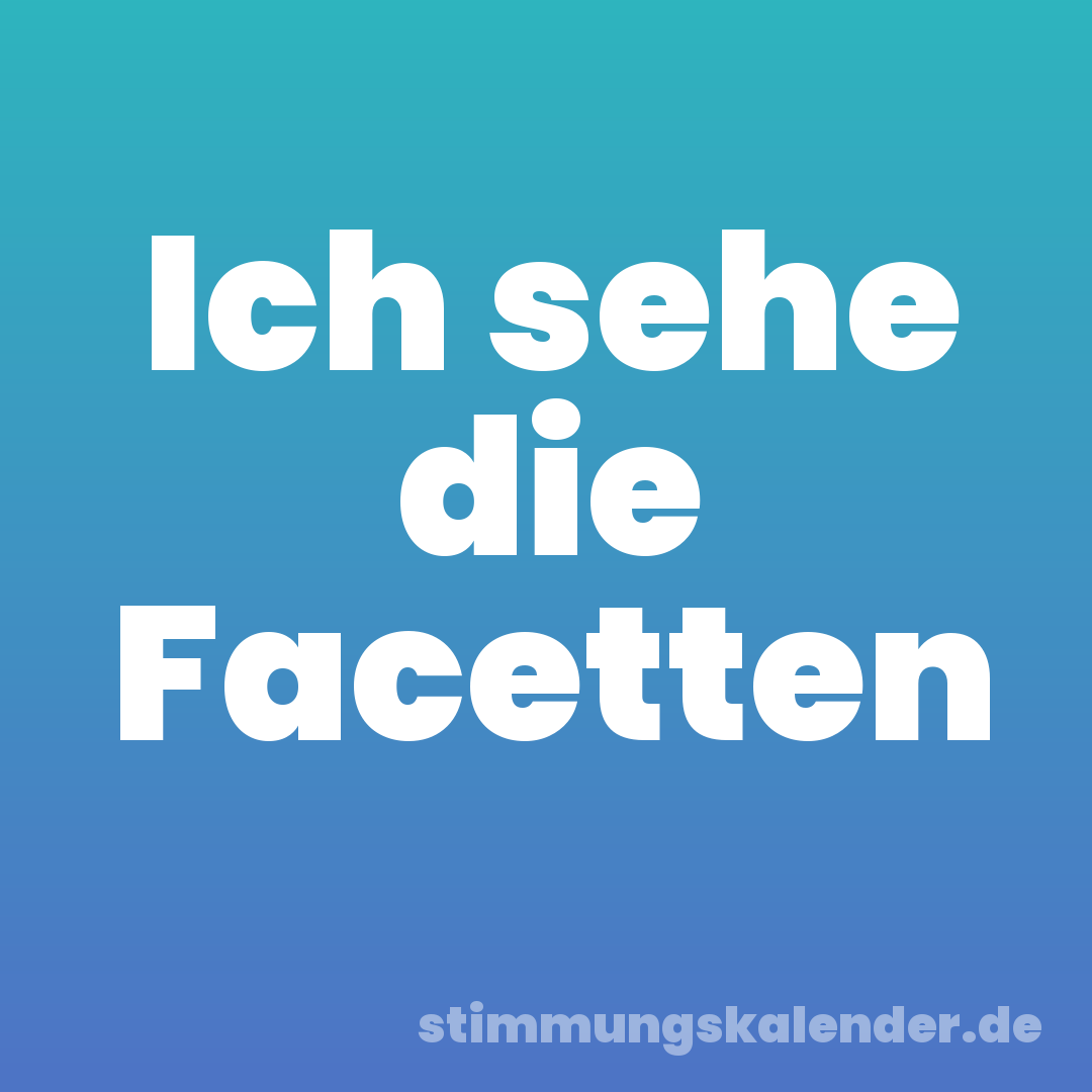 Ich sehe die Facetten