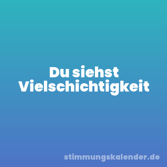 Du siehst Vielschichtigkeit