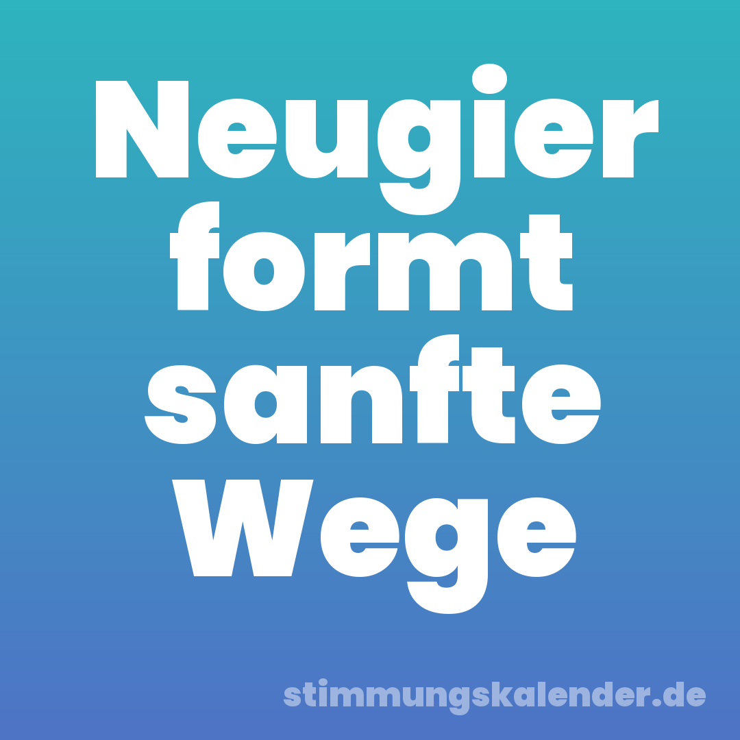 Neugier formt sanfte Wege