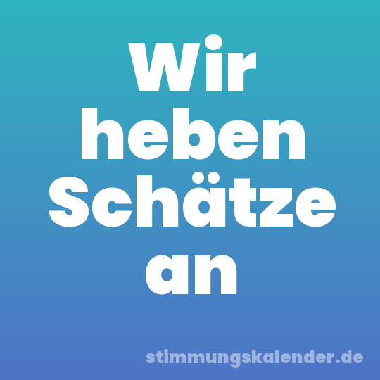 Wir heben Schätze an