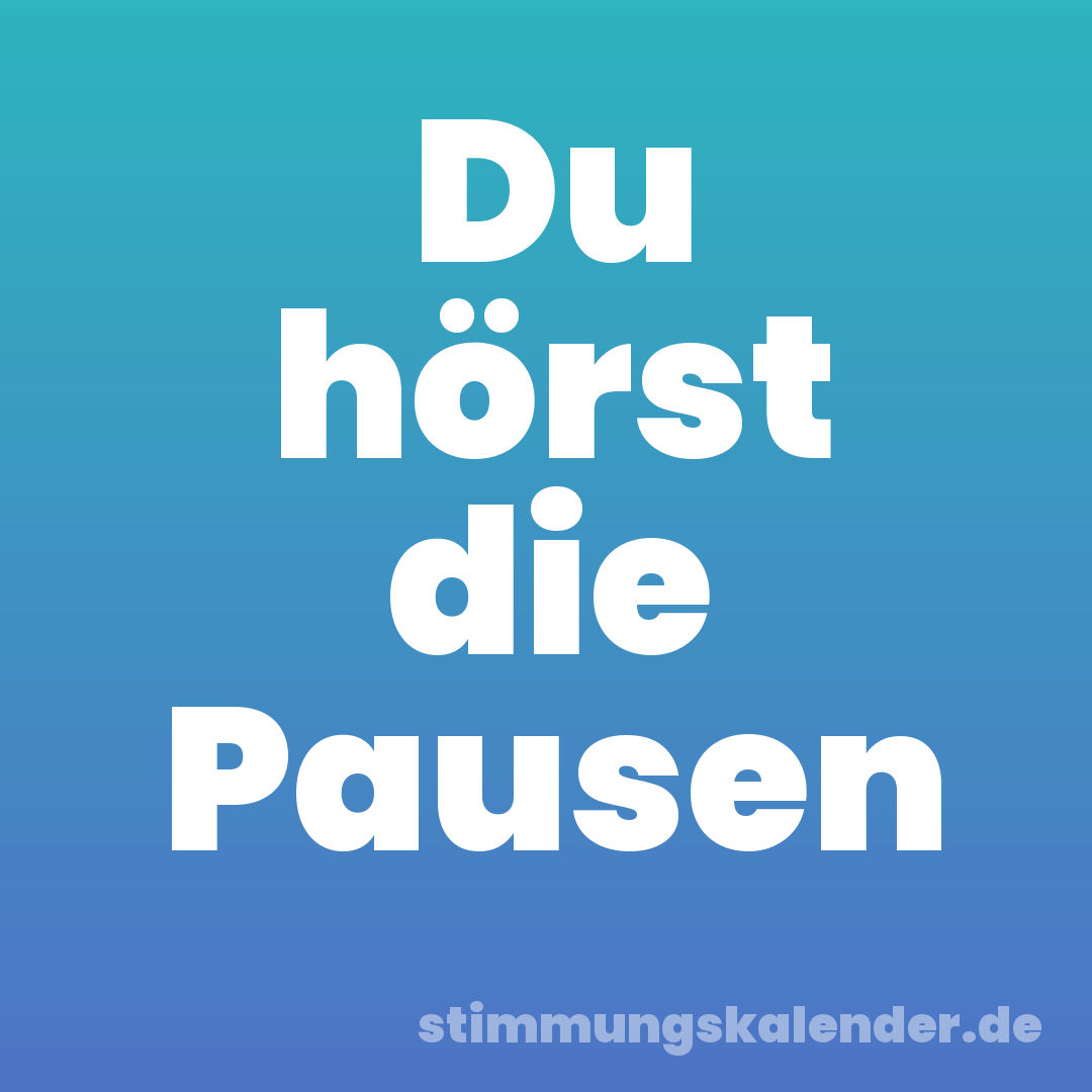 Du hörst die Pausen