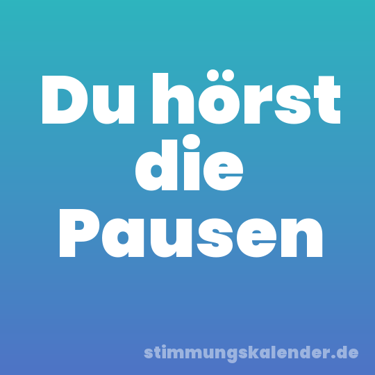 Du hörst die Pausen
