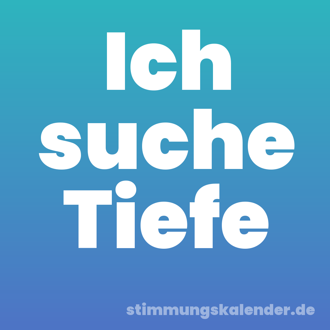 Ich suche Tiefe