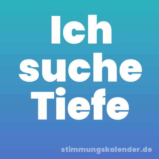 Ich suche Tiefe