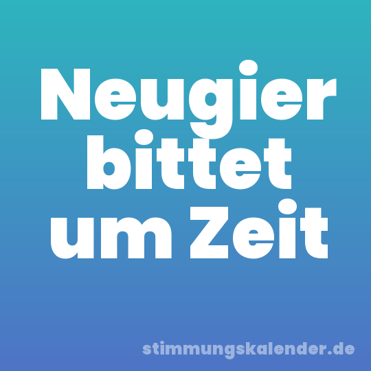Neugier bittet um Zeit