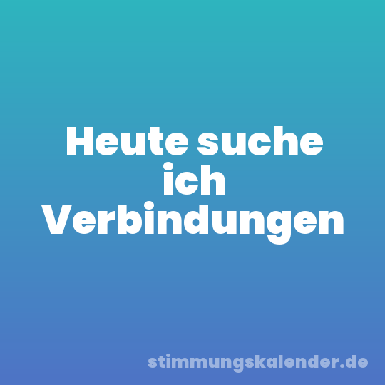 Heute suche ich Verbindungen