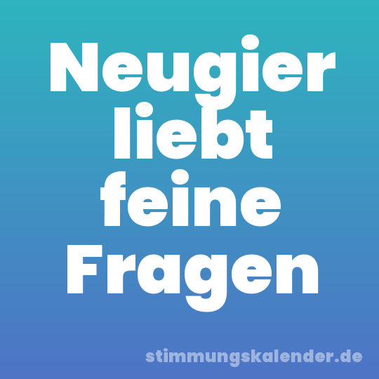 Neugier liebt feine Fragen
