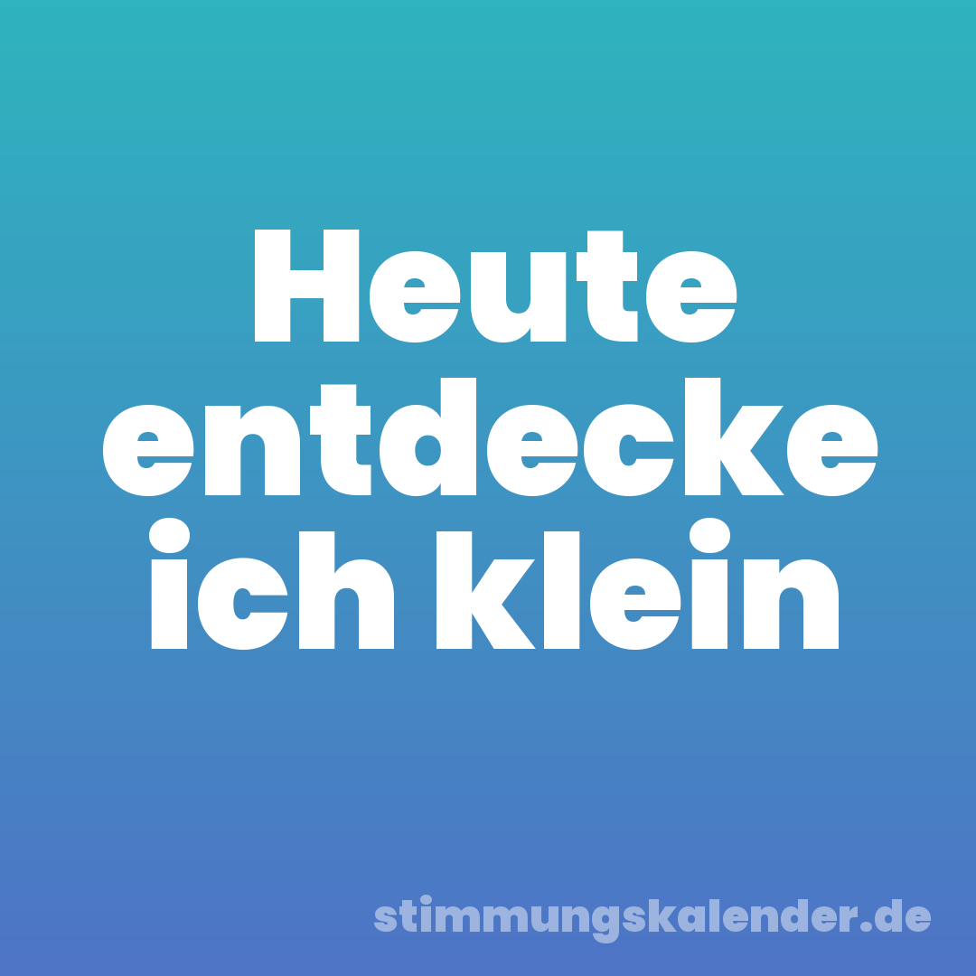 Heute entdecke ich klein