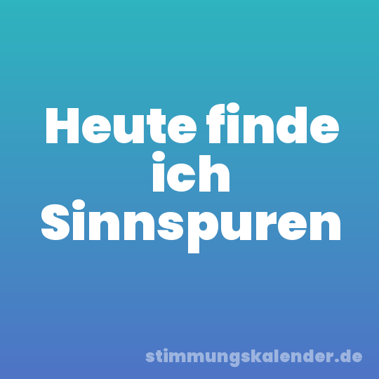 Heute finde ich Sinnspuren