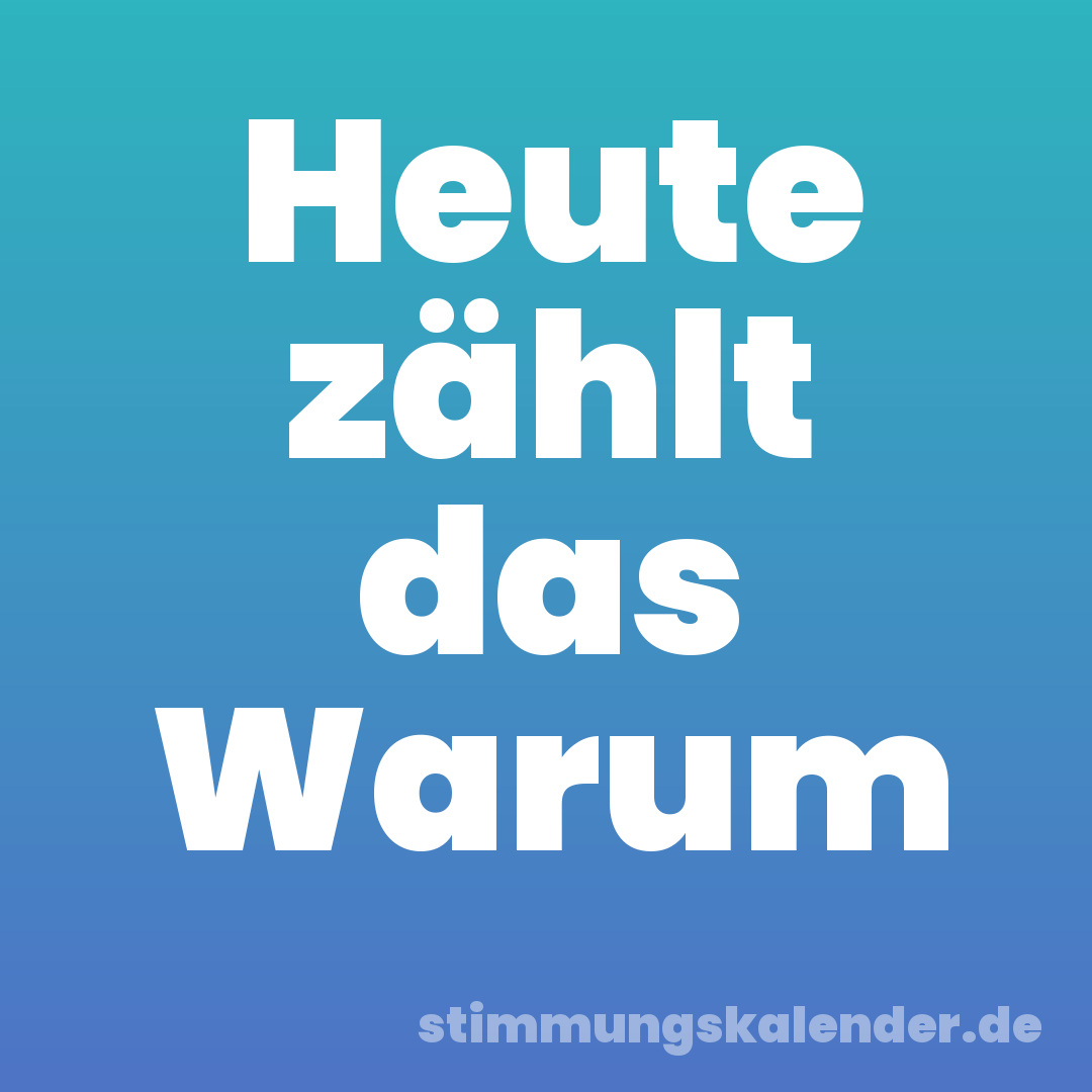 Heute zählt das Warum
