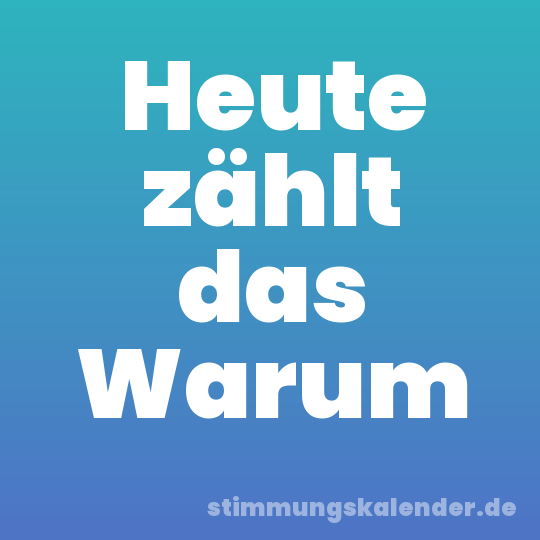 Heute zählt das Warum