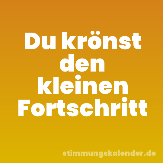 Du krönst den kleinen Fortschritt