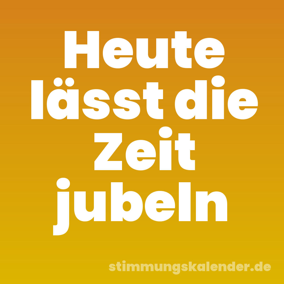 Heute lässt die Zeit jubeln