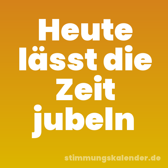 Heute lässt die Zeit jubeln