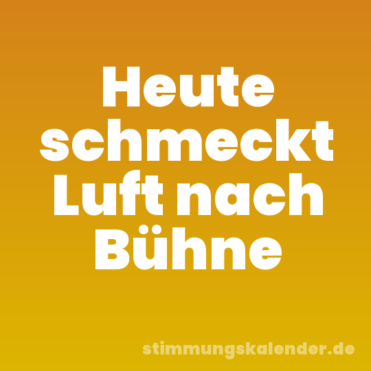 Heute schmeckt Luft nach Bühne