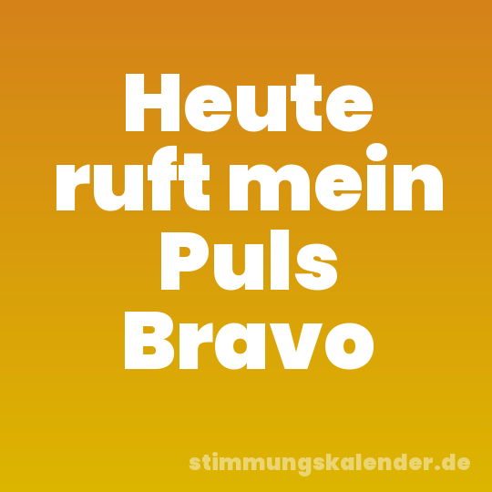 Heute ruft mein Puls Bravo