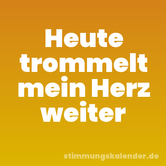 Heute trommelt mein Herz weiter