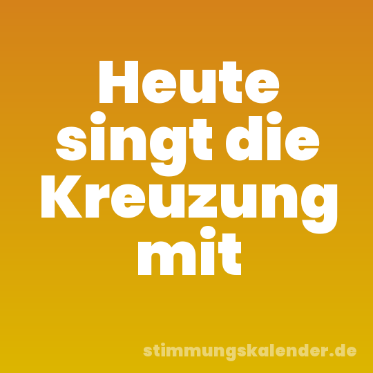 Heute singt die Kreuzung mit