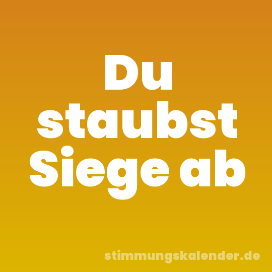 Du staubst Siege ab