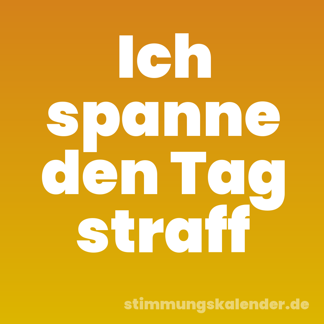 Ich spanne den Tag straff