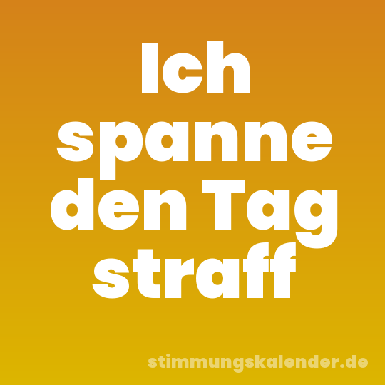 Ich spanne den Tag straff