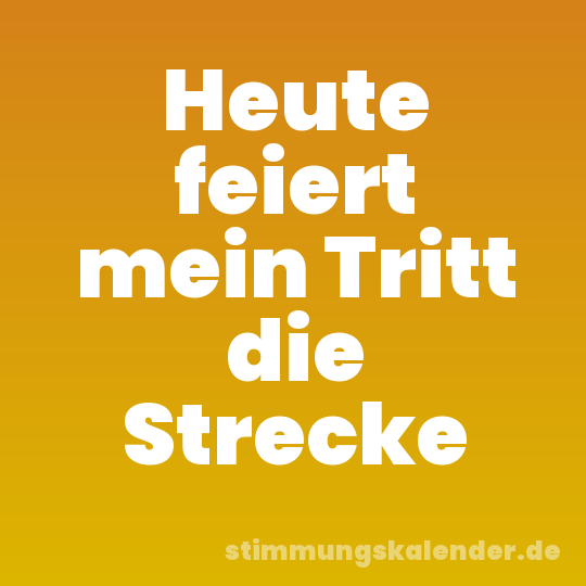 Heute feiert mein Tritt die Strecke