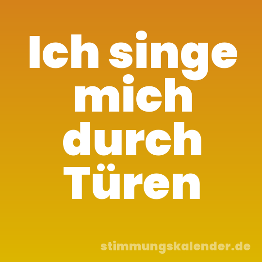 Ich singe mich durch Türen