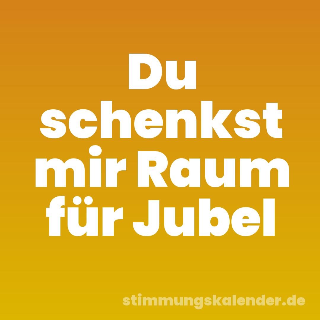 Du schenkst mir Raum für Jubel