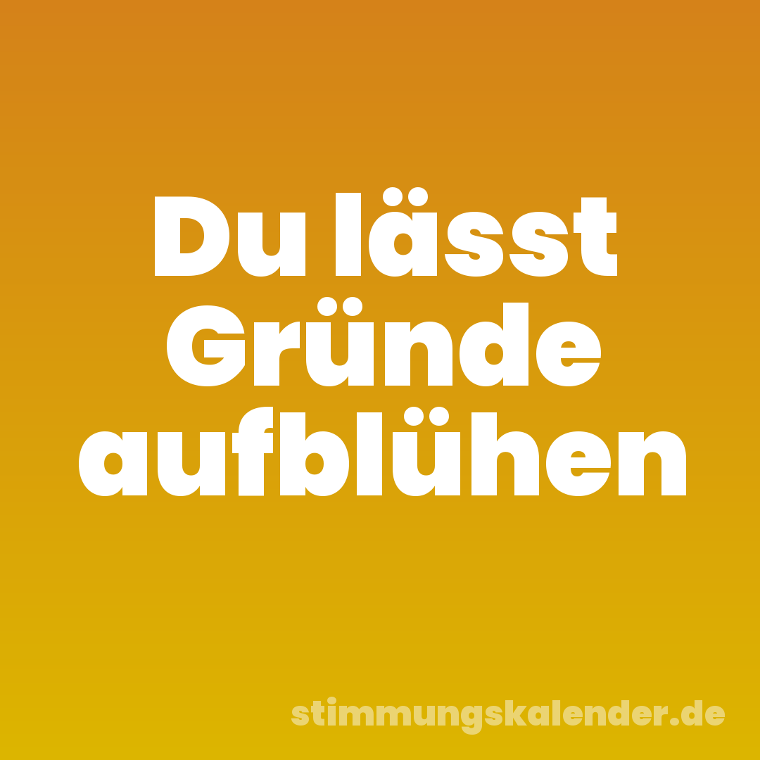 Du lässt Gründe aufblühen
