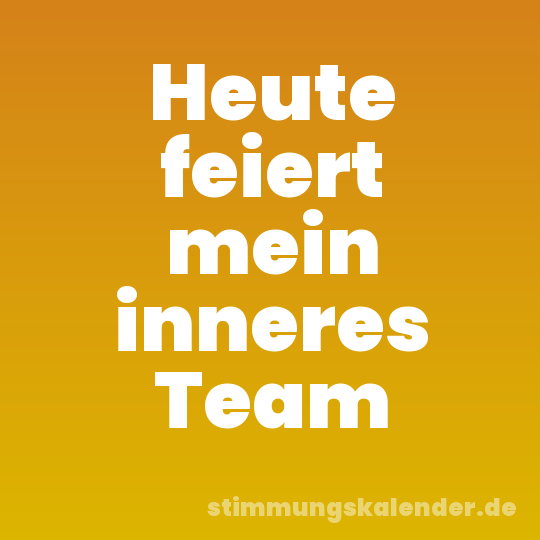 Heute feiert mein inneres Team