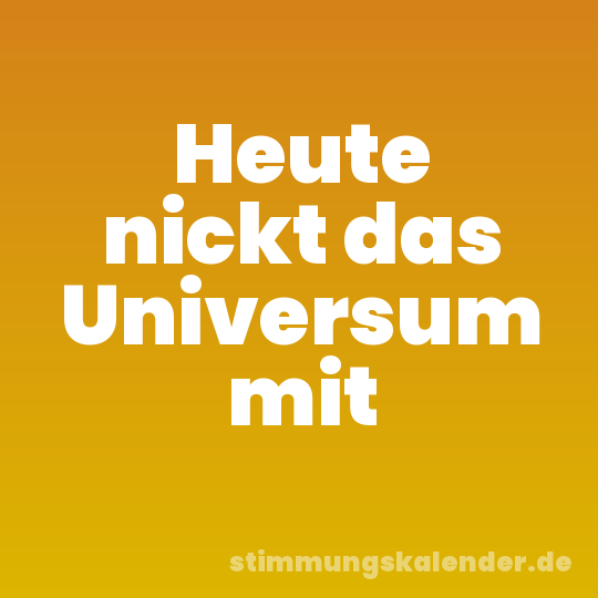 Heute nickt das Universum mit