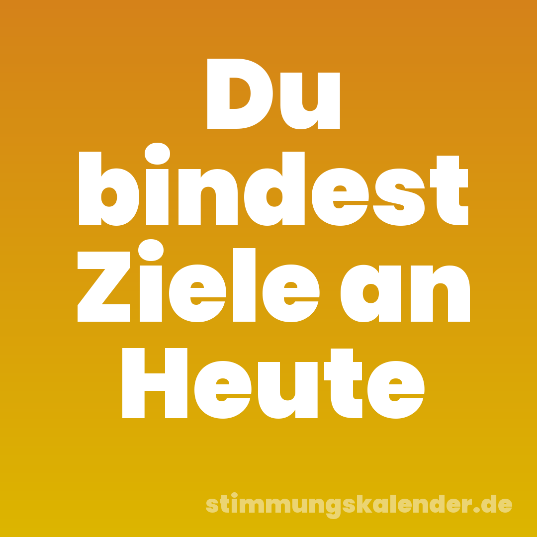 Du bindest Ziele an Heute