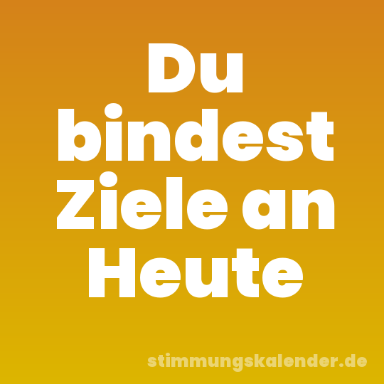 Du bindest Ziele an Heute