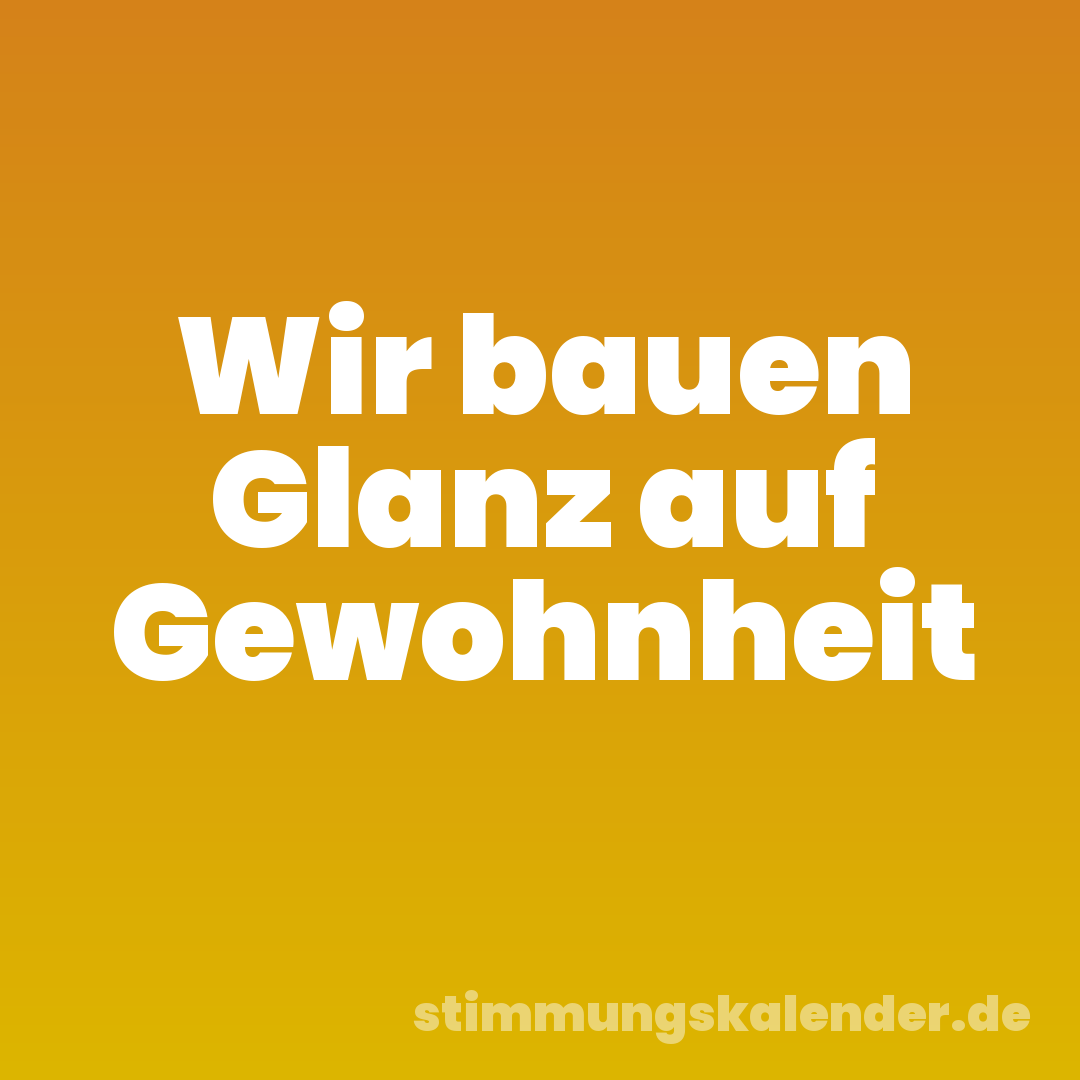 Wir bauen Glanz auf Gewohnheit