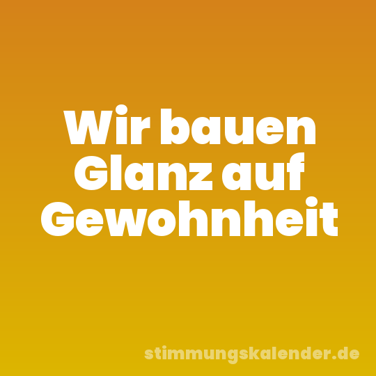 Wir bauen Glanz auf Gewohnheit