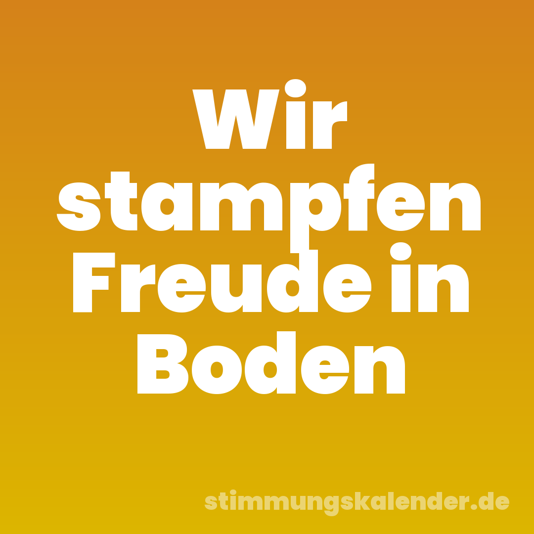 Wir stampfen Freude in Boden
